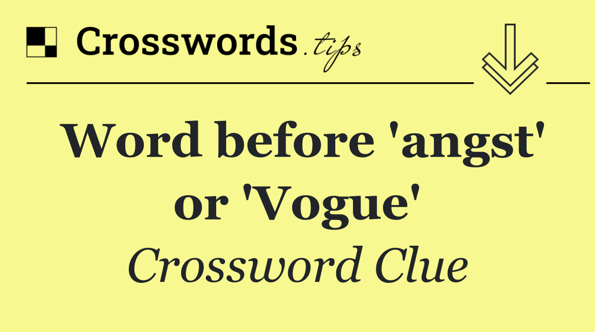 Word before 'angst' or 'Vogue'
