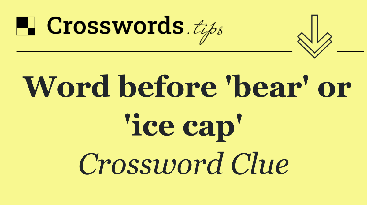 Word before 'bear' or 'ice cap'