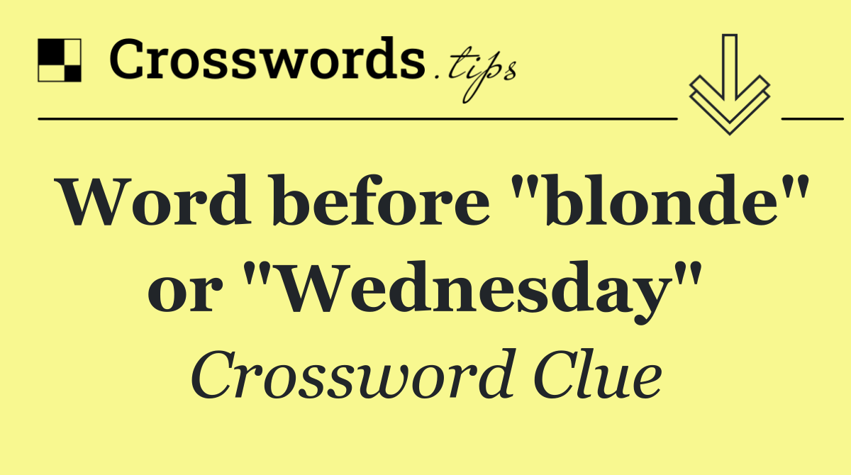 Word before "blonde" or "Wednesday"