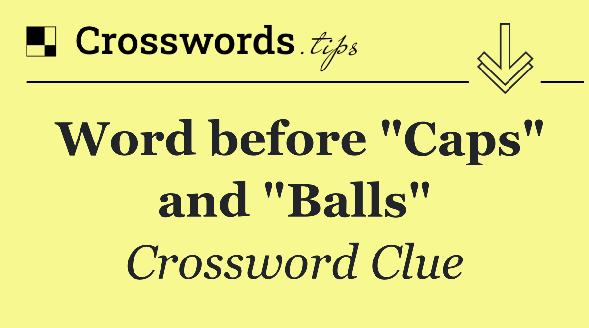 Word before "Caps" and "Balls"