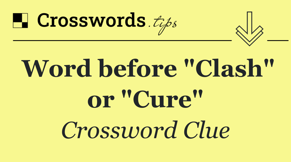 Word before "Clash" or "Cure"
