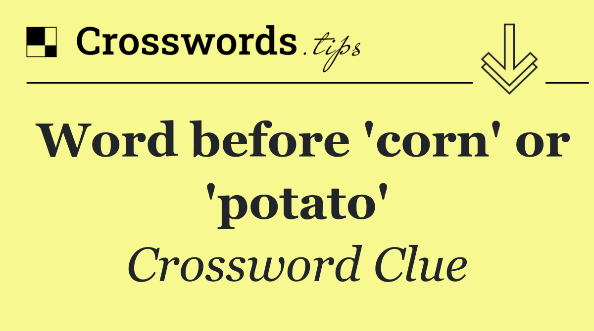 Word before 'corn' or 'potato'