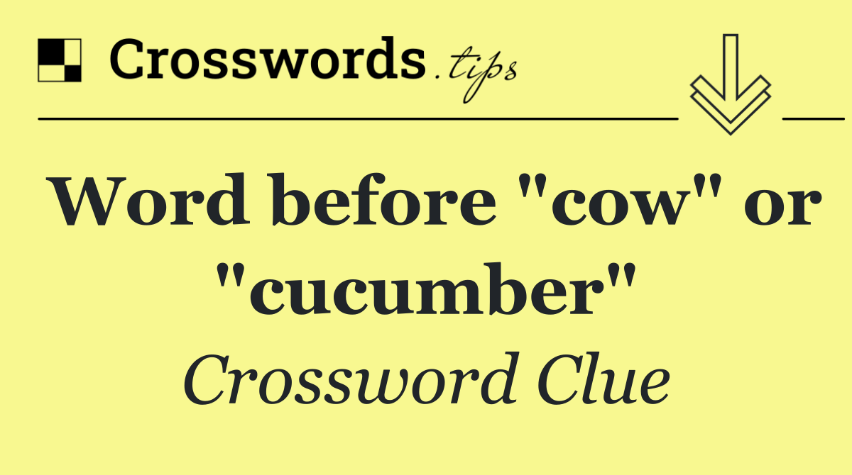 Word before "cow" or "cucumber"