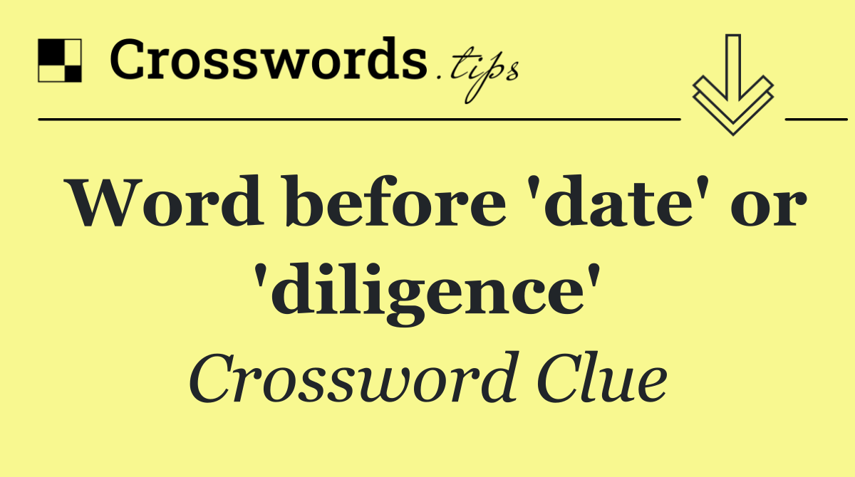 Word before 'date' or 'diligence'