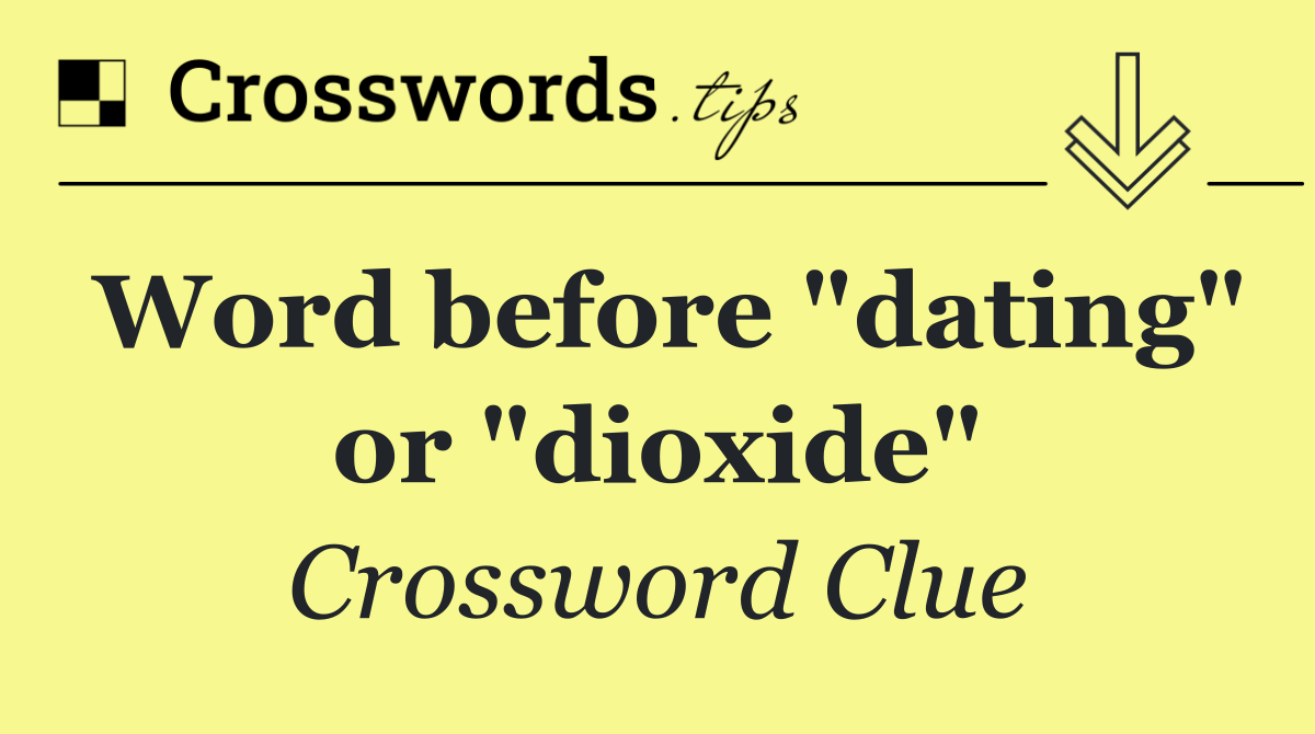 Word before "dating" or "dioxide"