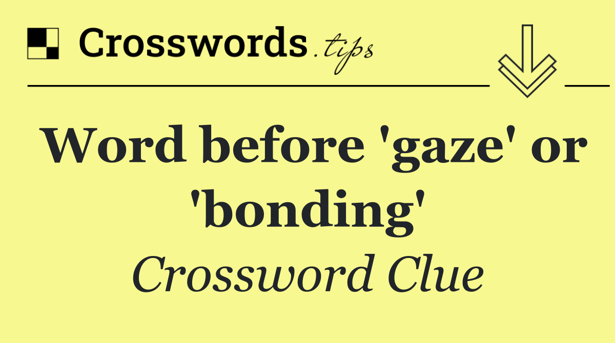 Word before 'gaze' or 'bonding'