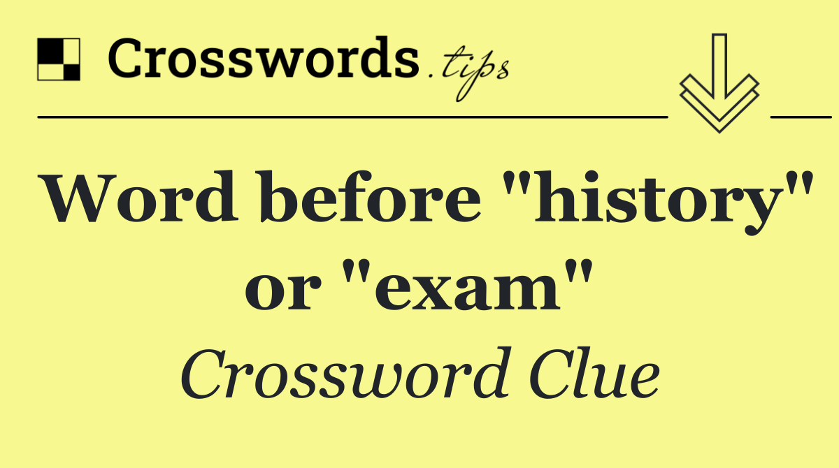 Word before "history" or "exam"