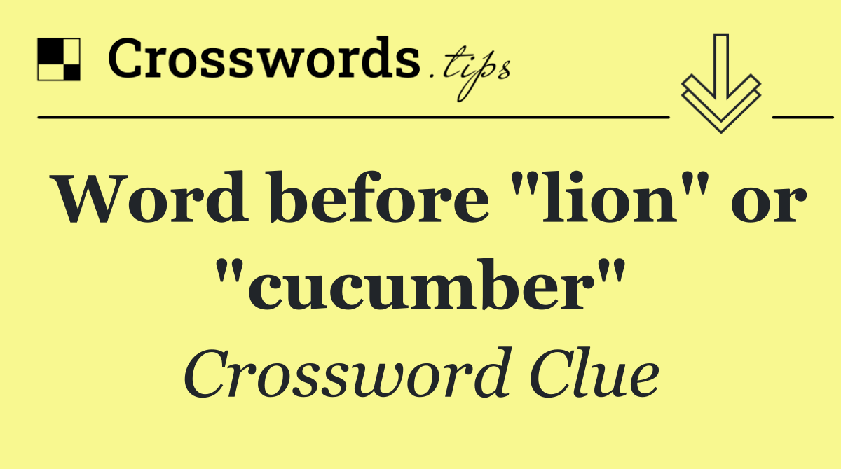 Word before "lion" or "cucumber"