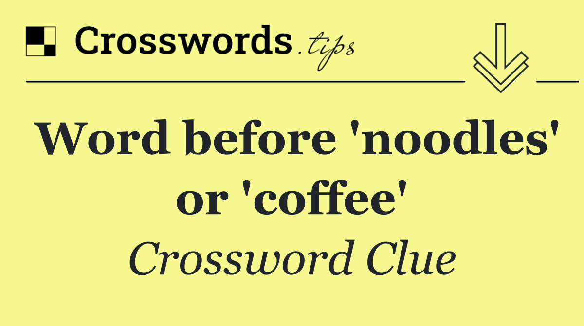 Word before 'noodles' or 'coffee'