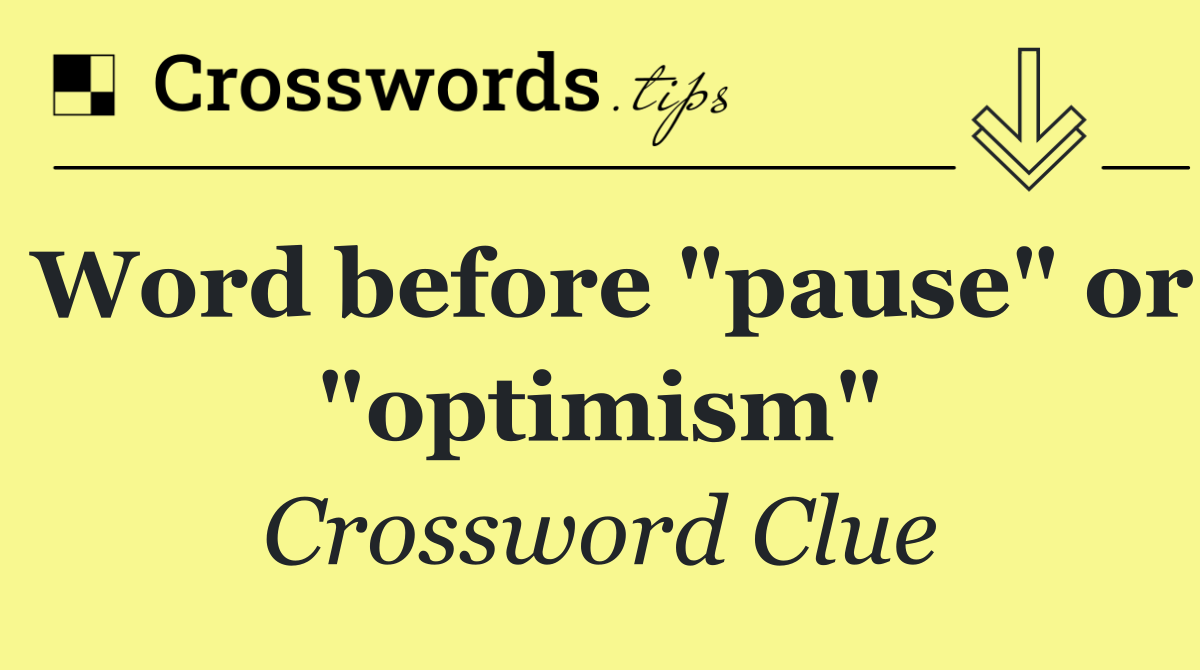 Word before "pause" or "optimism"