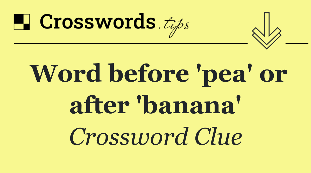 Word before 'pea' or after 'banana'