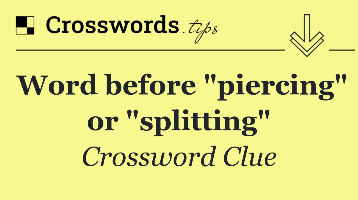 Word before "piercing" or "splitting"