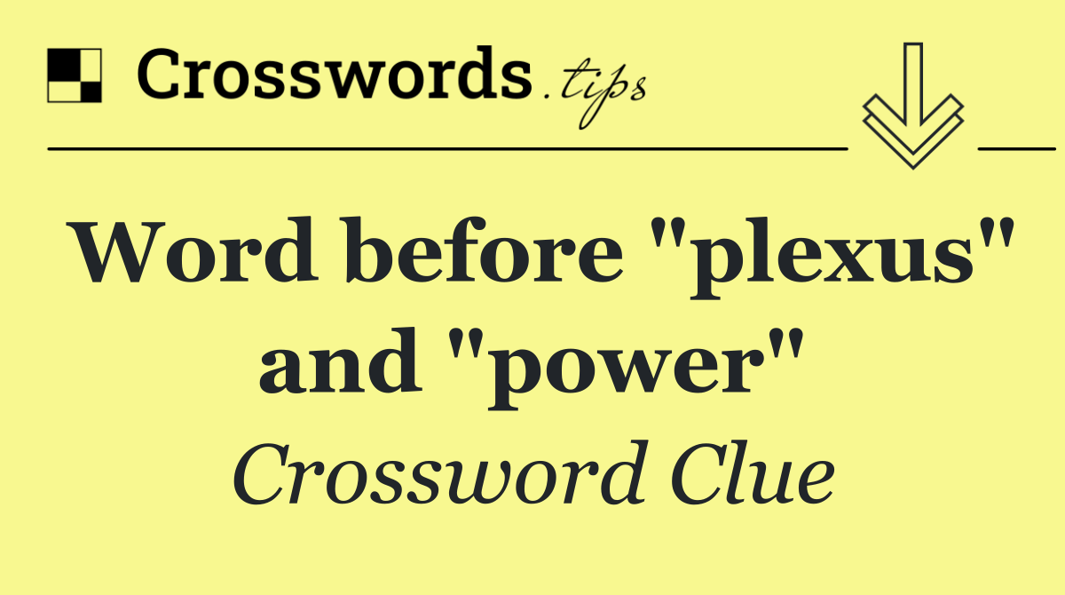 Word before "plexus" and "power"