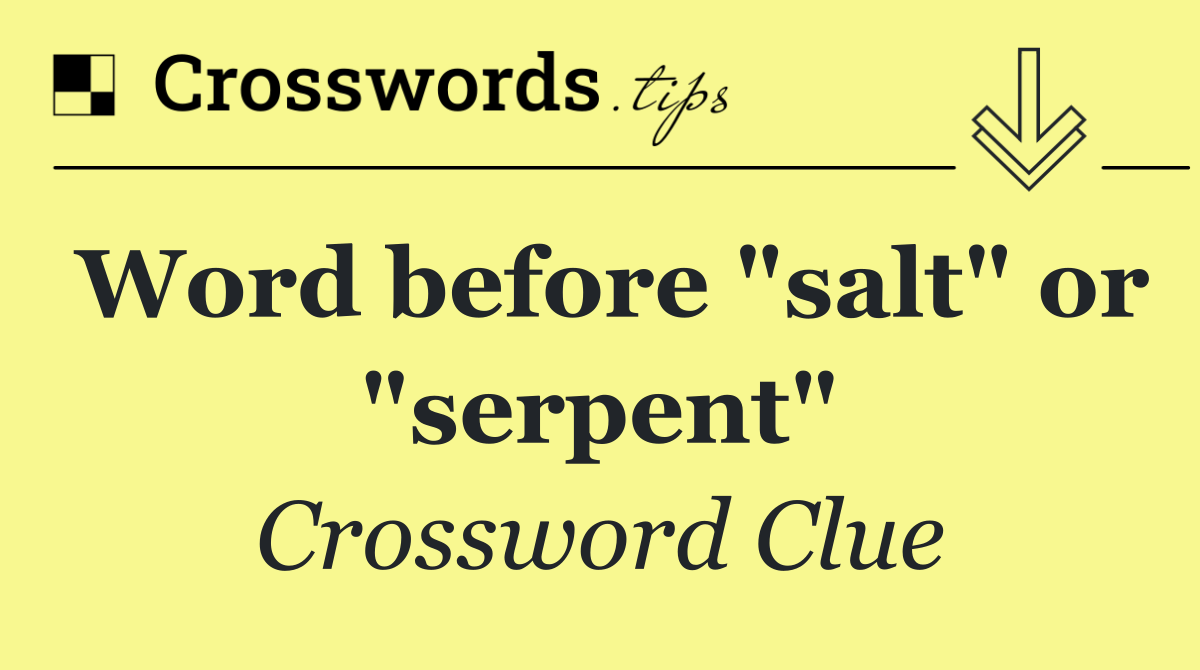 Word before "salt" or "serpent"