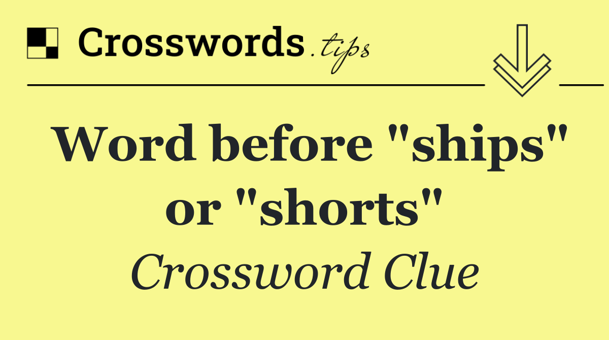 Word before "ships" or "shorts"