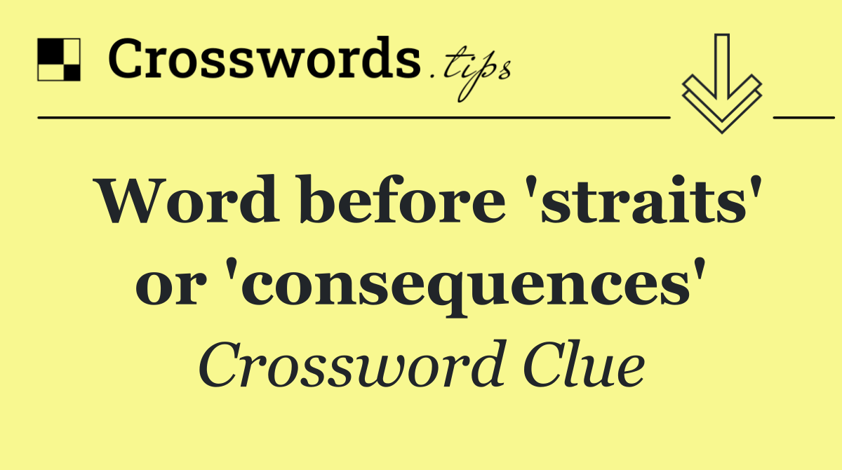 Word before 'straits' or 'consequences'