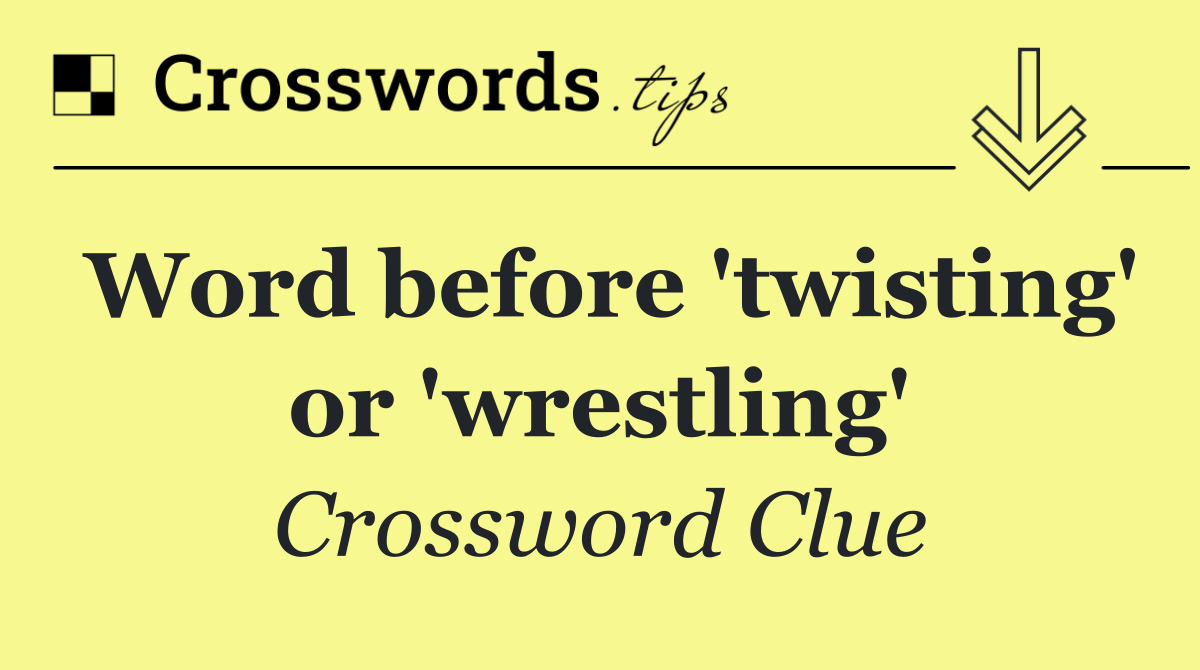 Word before 'twisting' or 'wrestling'