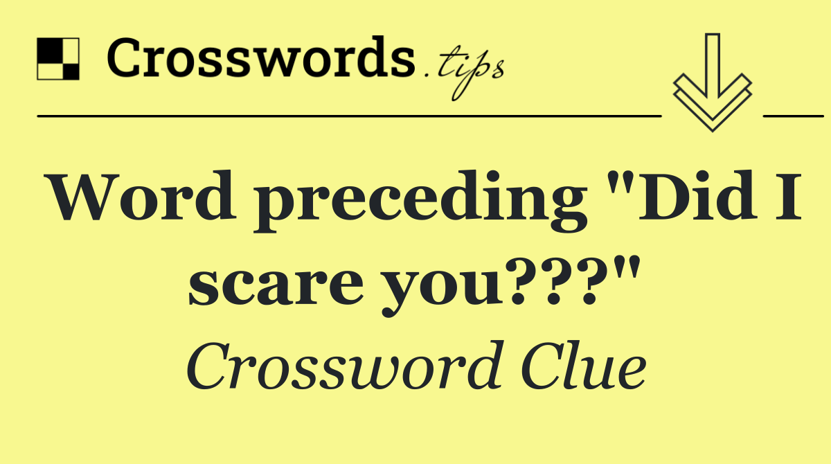 Word preceding "Did I scare you???"