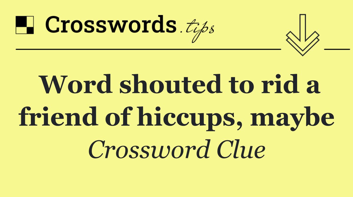 Word shouted to rid a friend of hiccups, maybe