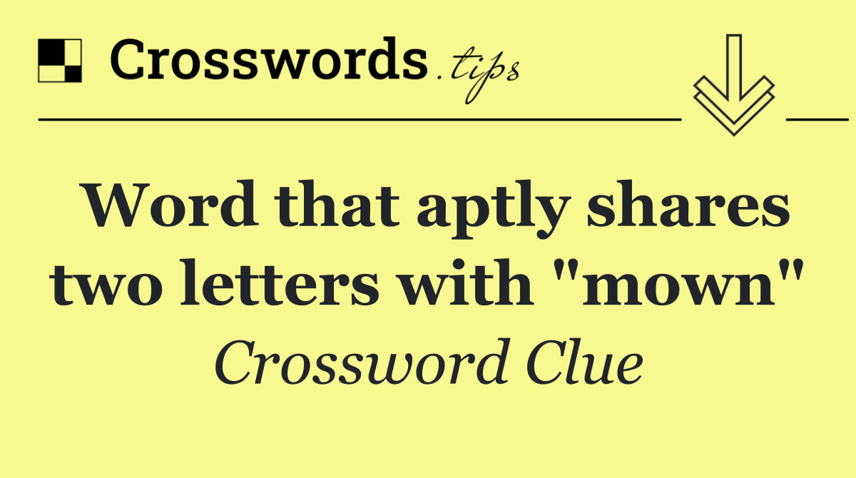 Word that aptly shares two letters with "mown"