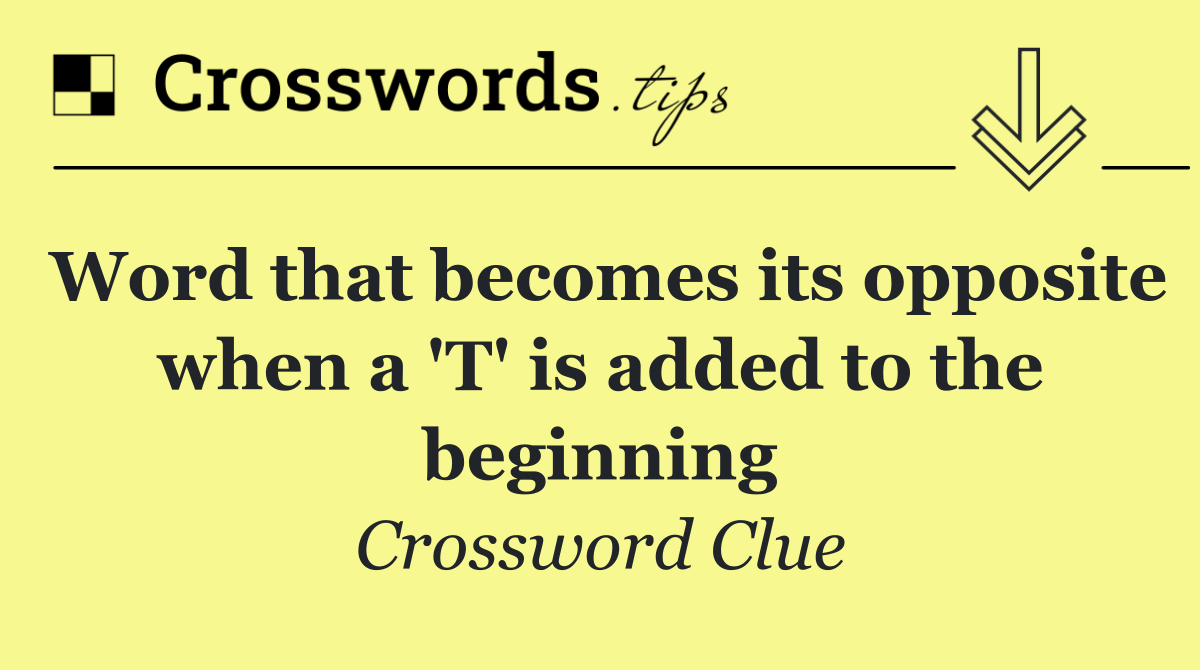 Word that becomes its opposite when a 'T' is added to the beginning