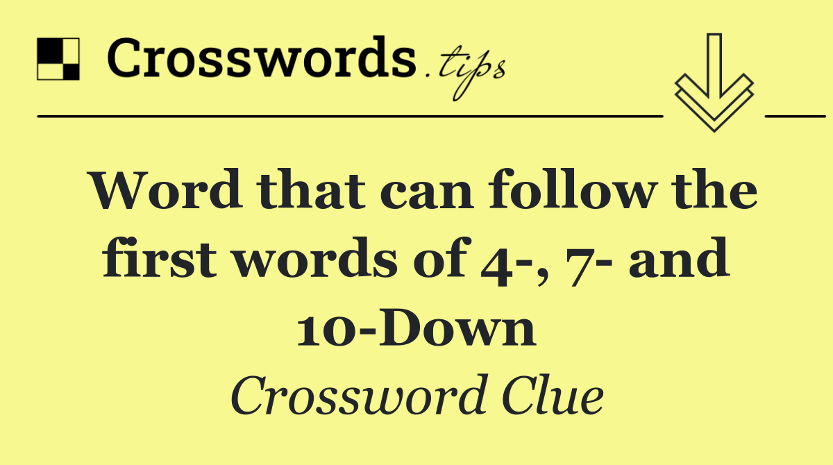 Word that can follow the first words of 4 , 7  and 10 Down