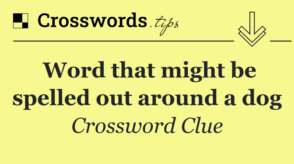 Word that might be spelled out around a dog