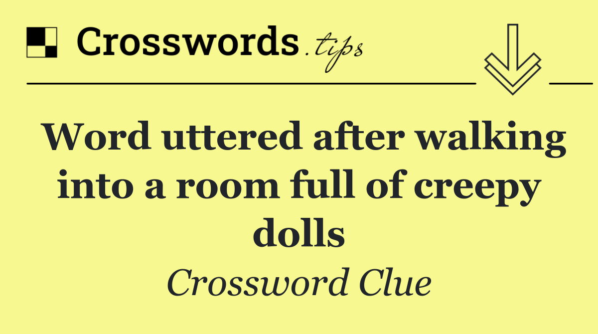 Word uttered after walking into a room full of creepy dolls