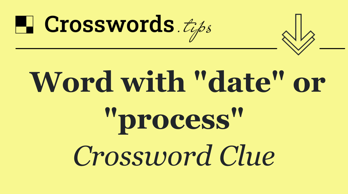 Word with "date" or "process"