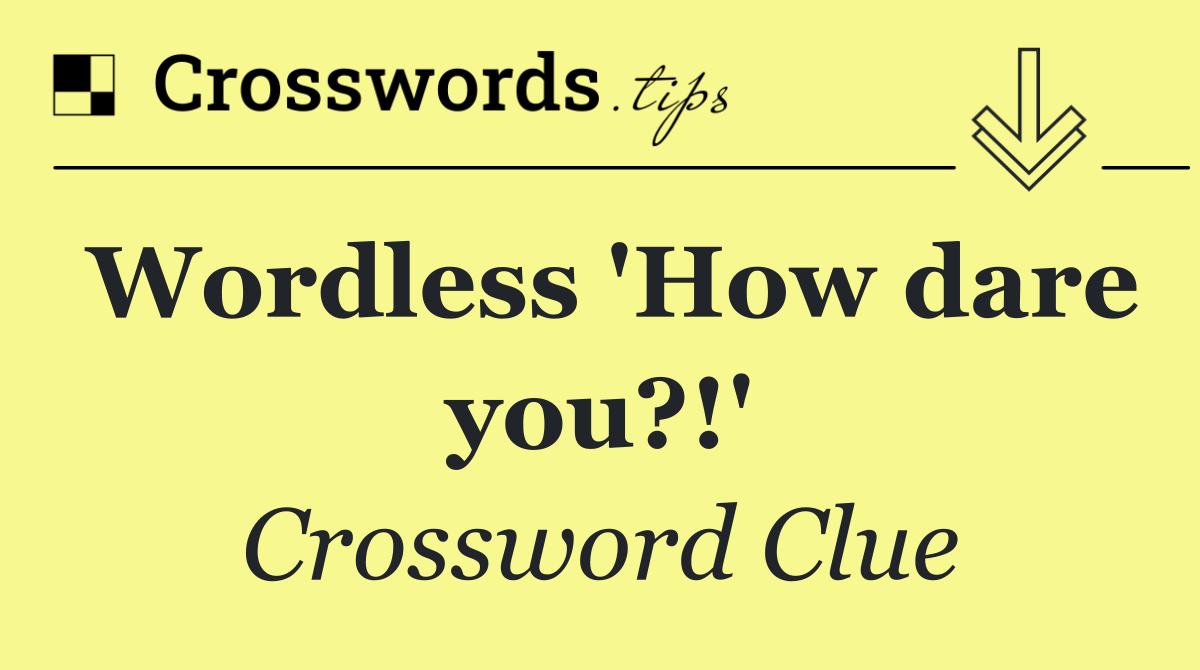 Wordless 'How dare you?!'