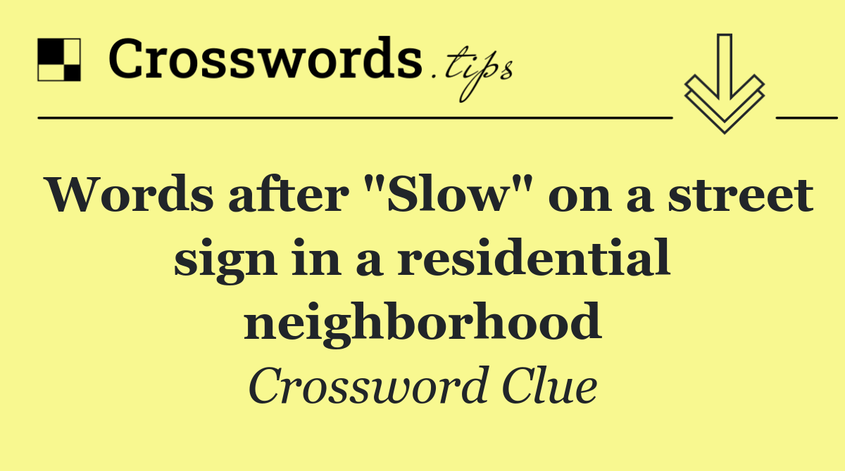 Words after "Slow" on a street sign in a residential neighborhood