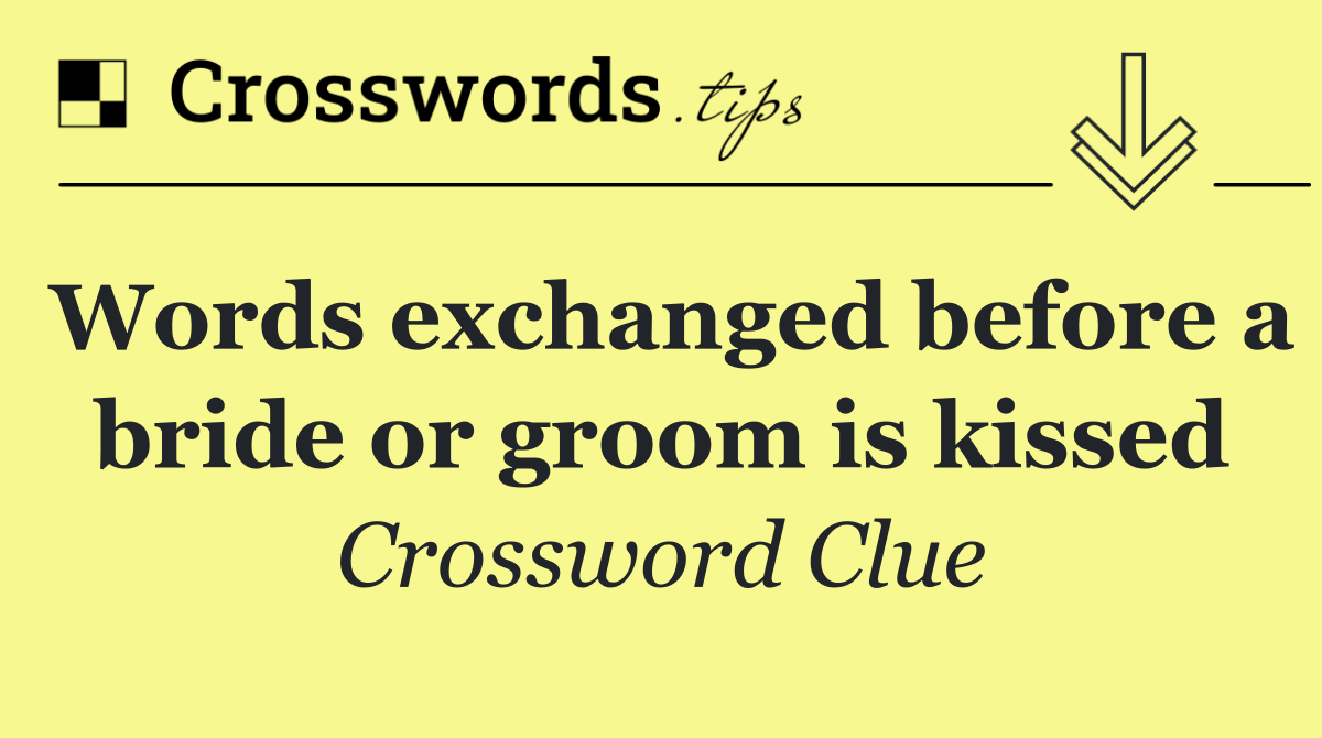 Words exchanged before a bride or groom is kissed