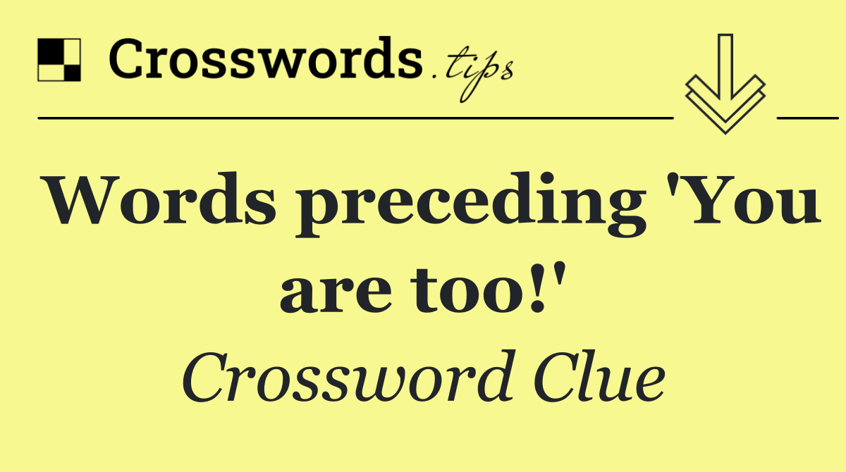 Words preceding 'You are too!'