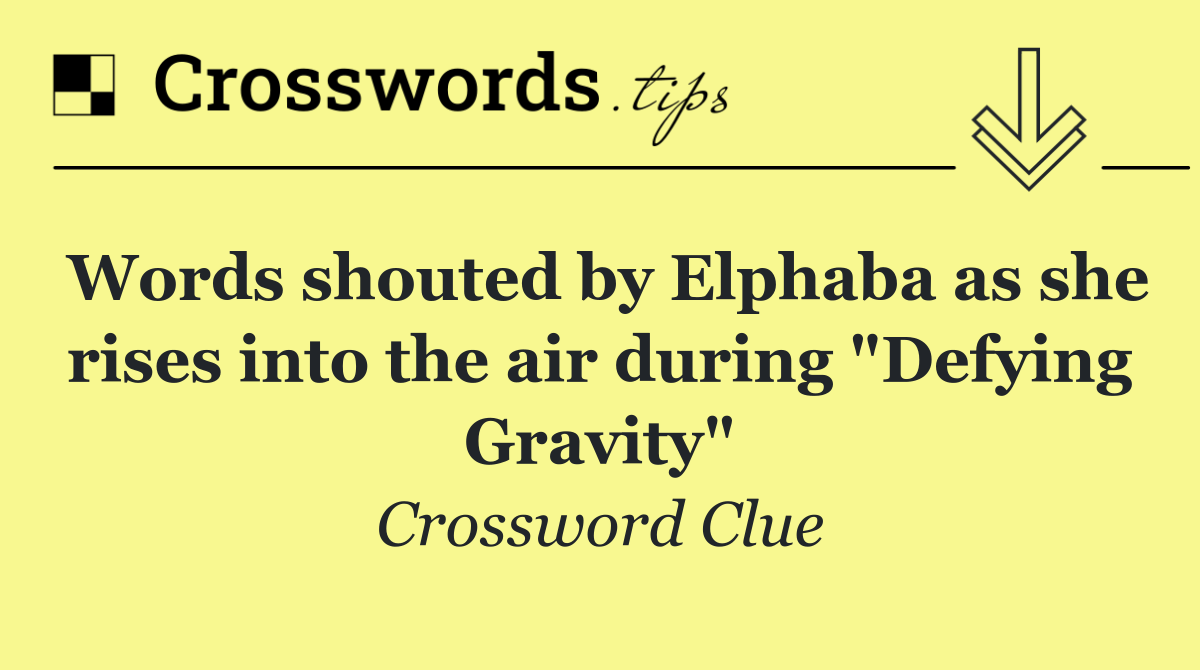 Words shouted by Elphaba as she rises into the air during "Defying Gravity"