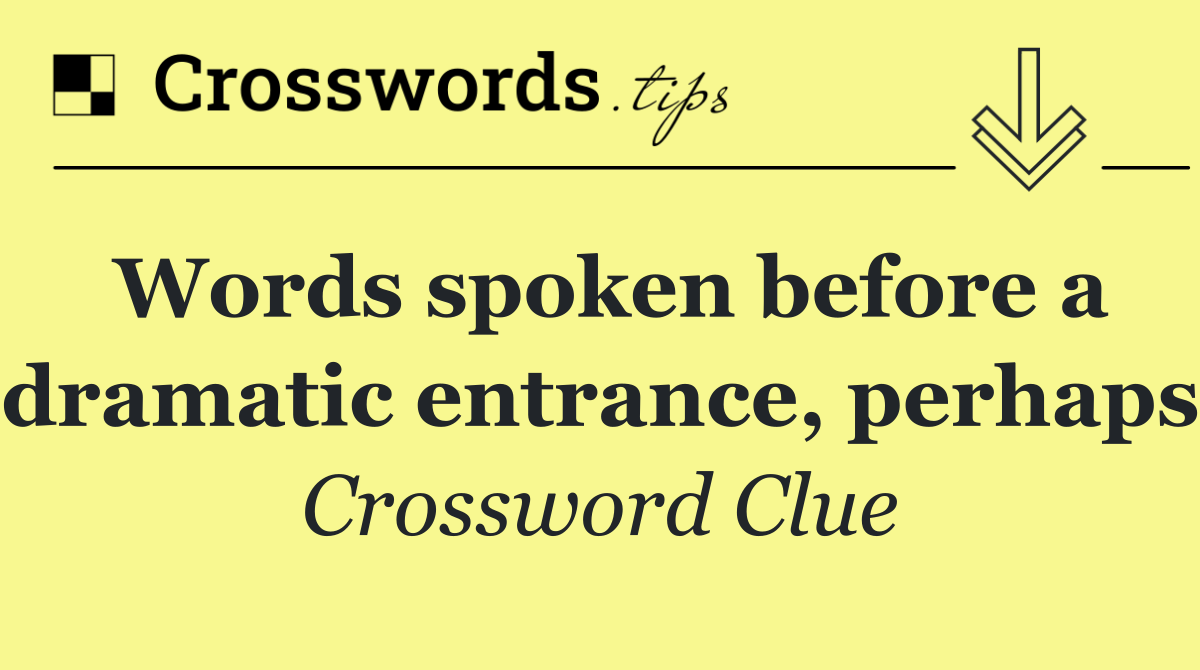 Words spoken before a dramatic entrance, perhaps