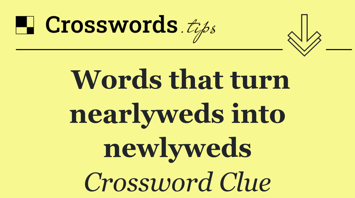 Words that turn nearlyweds into newlyweds