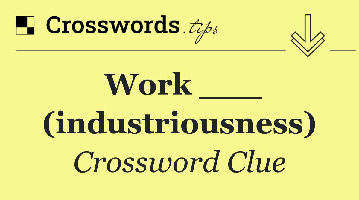 Work ___ (industriousness)