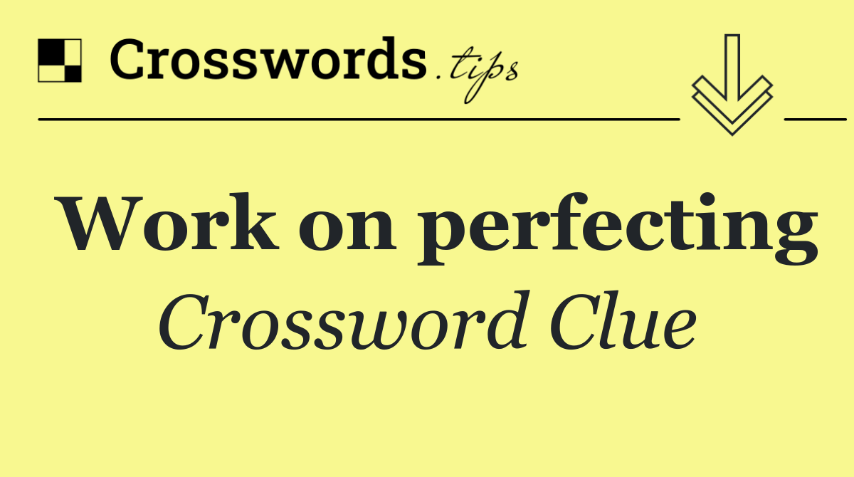 Work on perfecting