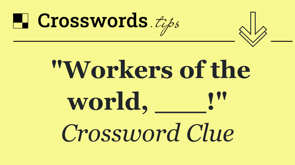 "Workers of the world, ___!"