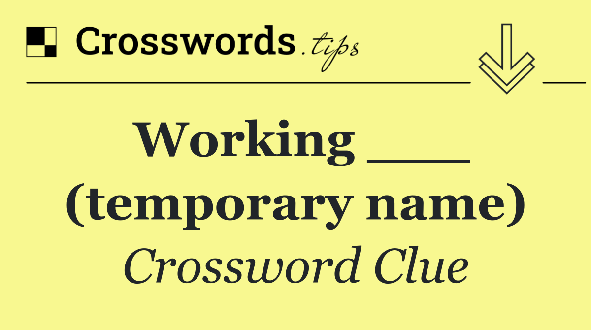 Working ___ (temporary name)