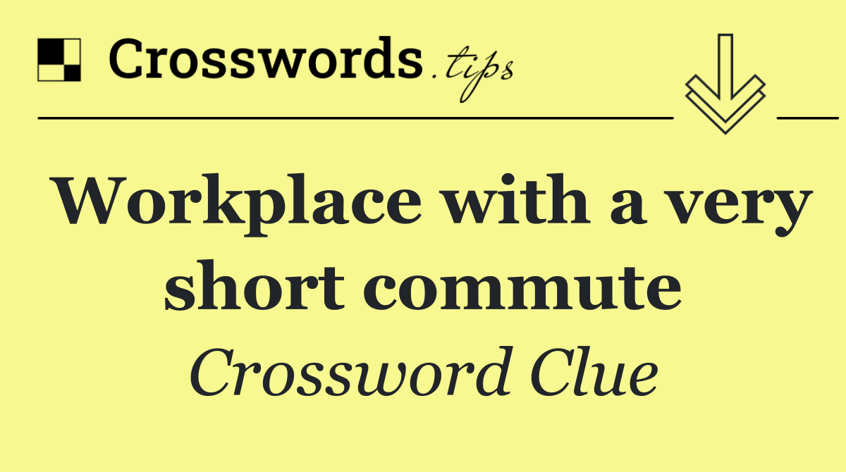 Workplace with a very short commute