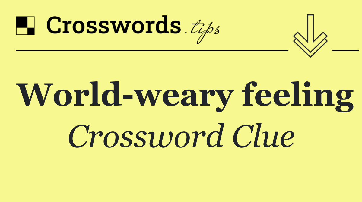 World weary feeling