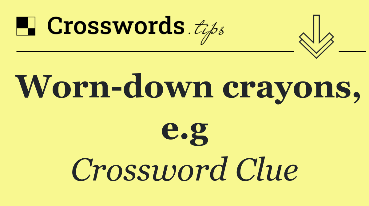 Worn down crayons, e.g