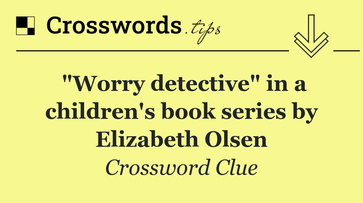 "Worry detective" in a children's book series by Elizabeth Olsen