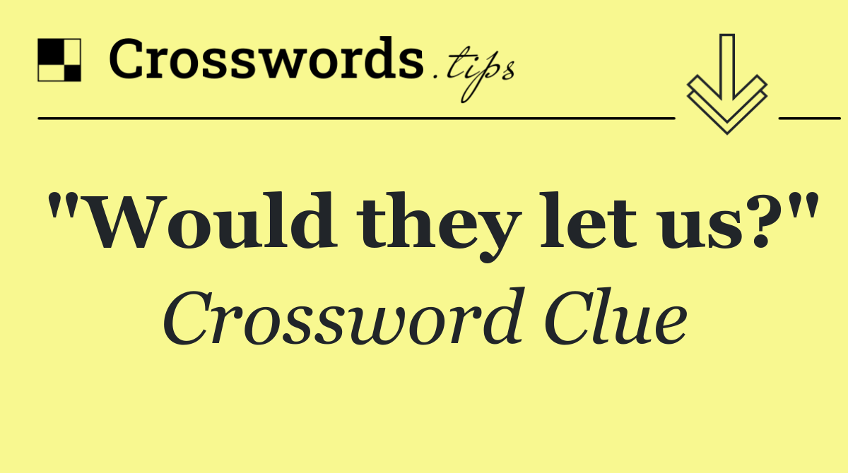 "Would they let us?"