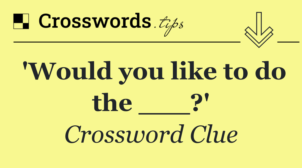'Would you like to do the ___?'