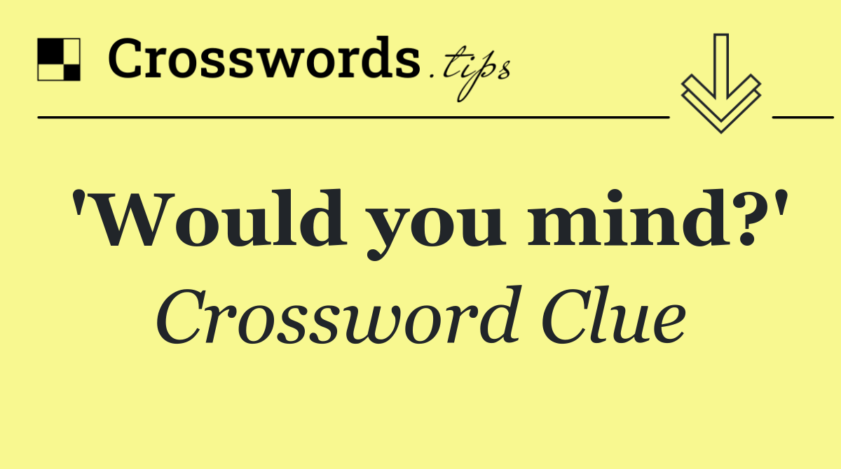 'Would you mind?'