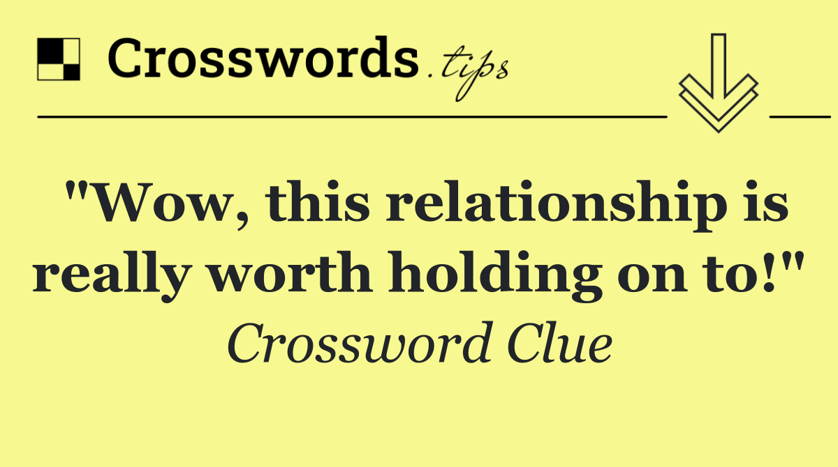 "Wow, this relationship is really worth holding on to!"