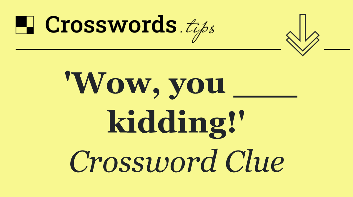 'Wow, you ___ kidding!'