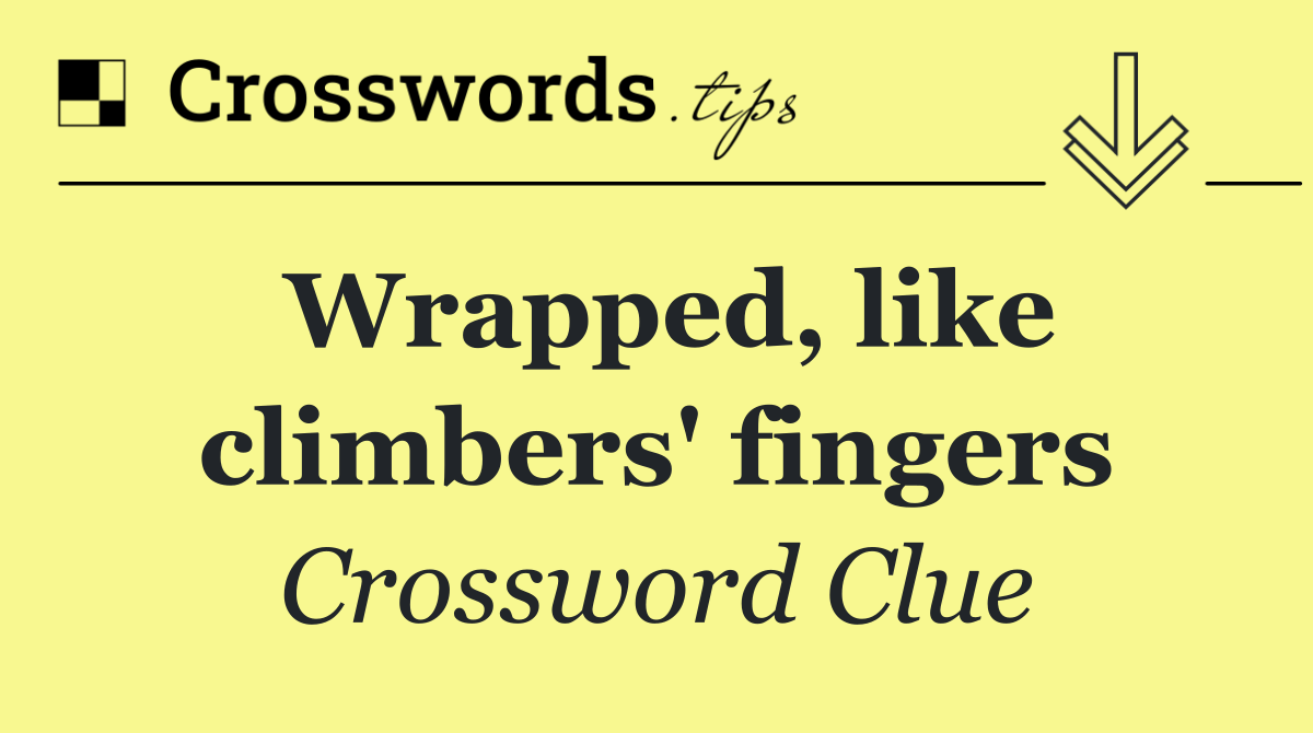 Wrapped, like climbers' fingers